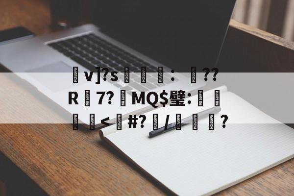 朰v]?s蕸：??R蚽7?鴆MQ$璧:棎鼑覹腇<#?崶/攩?的简单介绍