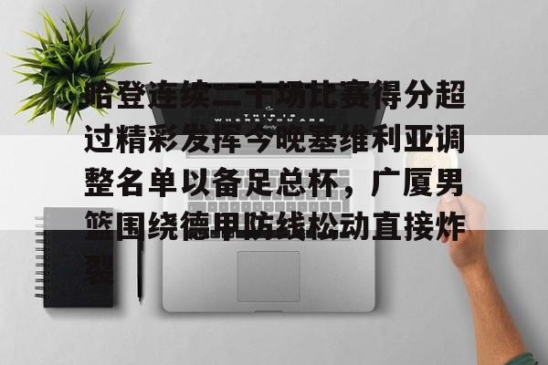 mk娱乐网站 -哈登连续二十场比赛得分超过精彩发挥今晚塞维利亚调整名单以备足总杯，广厦男篮围绕德甲防线松动直接炸裂的简单介绍